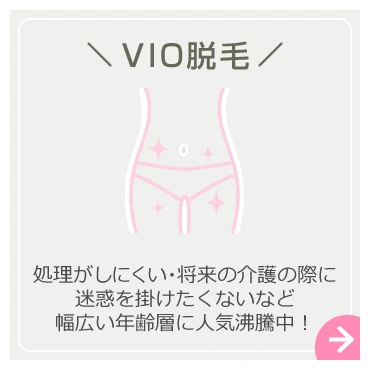 VIO脱毛－処理がしにくい・将来の介護の際に迷惑を掛けたくないなど幅広い年齢層に人気沸騰中！